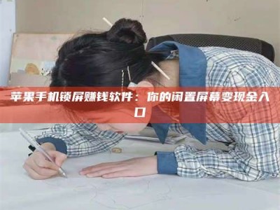 湖北苹果手机锁屏赚钱软件：你的闲置屏幕变现金入口