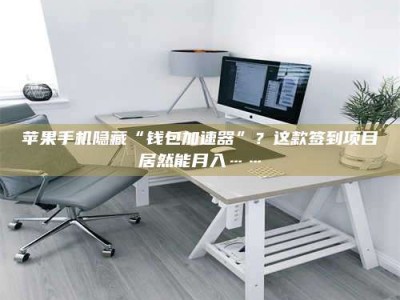 湖北苹果手机隐藏“钱包加速器”？这款签到项目居然能月入……