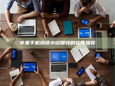 湖北苹果手机阅读小说赚钱的软件推荐