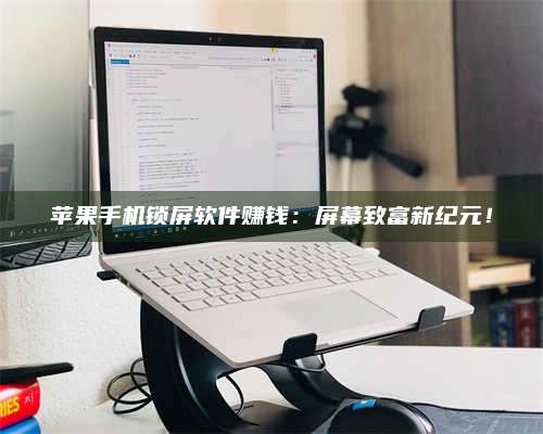 湖北苹果手机锁屏软件赚钱:屏幕致富新纪元! 第1张 湖北苹果手机锁屏软件赚钱:屏幕致富新纪元! 第1张